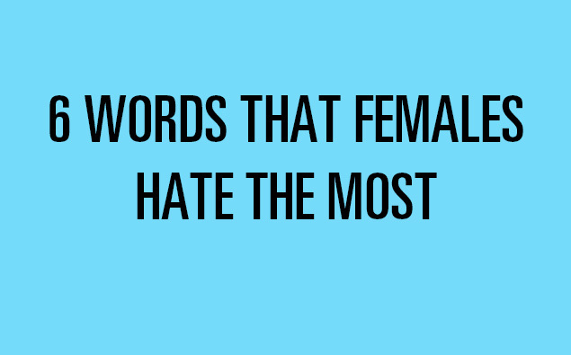 The 6 Words Women Hate The Most